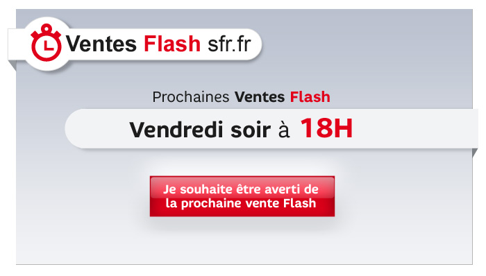 Ventes Flash sfr.fr. Prochaines Ventes Flash : Vendredi soir à 18H. Je souhaite être averti de la prochaine vente Flash